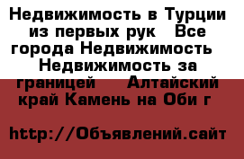 Недвижимость в Турции из первых рук - Все города Недвижимость » Недвижимость за границей   . Алтайский край,Камень-на-Оби г.